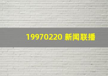 19970220 新闻联播